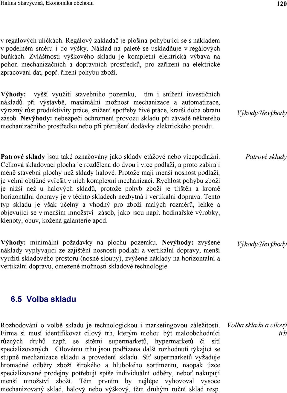 Výhody: vyšší využití stavebního pozemku, tím i snížení investičních nákladů při výstavbě, maximální možnost mechanizace a automatizace, výrazný růst produktivity práce, snížení spotřeby živé práce,