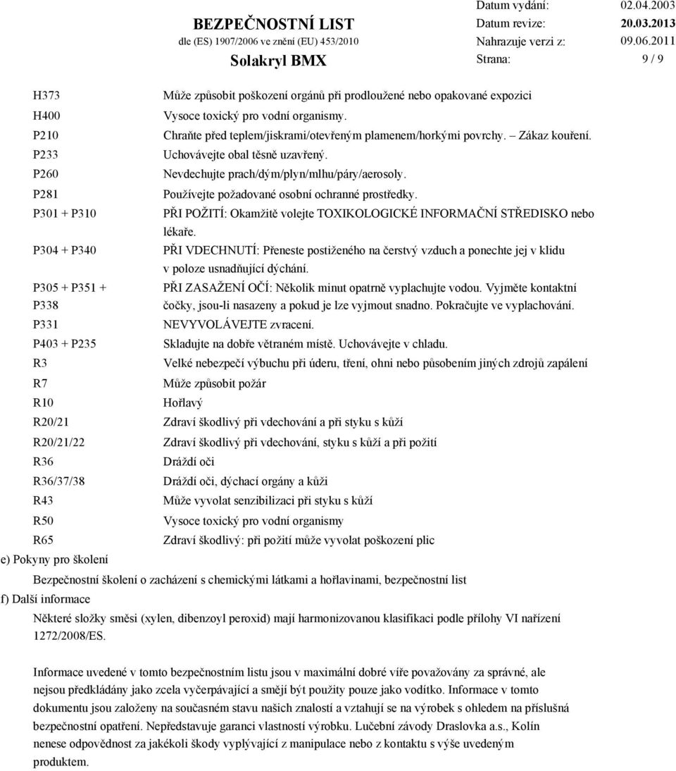 Používejte požadované osobní ochranné prostředky. PŘI POŽITÍ: Okamžitě volejte TOXIKOLOGICKÉ INFORMAČNÍ STŘEDISKO nebo lékaře.