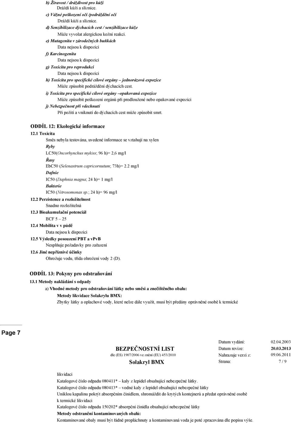 e) Mutagenita v zárodečných buňkách Data nejsou k dispozici f) Karcinogenita Data nejsou k dispozici g) Toxicita pro reprodukci Data nejsou k dispozici h) Toxicita pro specifické cílové orgány