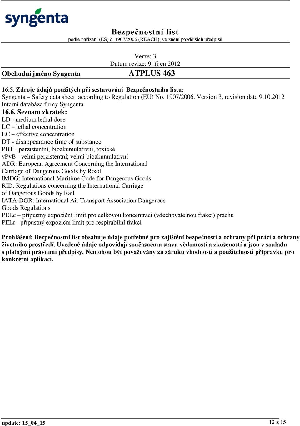 6. Seznam zkratek: LD - medium lethal dose LC lethal concentration EC effective concentration DT - disappearance time of substance PBT - perzistentní, bioakumulativní, toxické vpvb - velmi