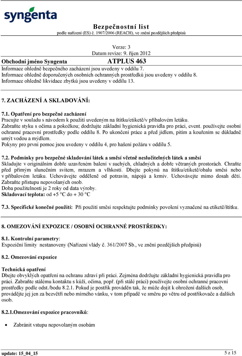 Zabraňte styku s očima a pokožkou; dodržujte základní hygienická pravidla pro práci, event. používejte osobní ochranné pracovní prostředky podle oddílu 8.