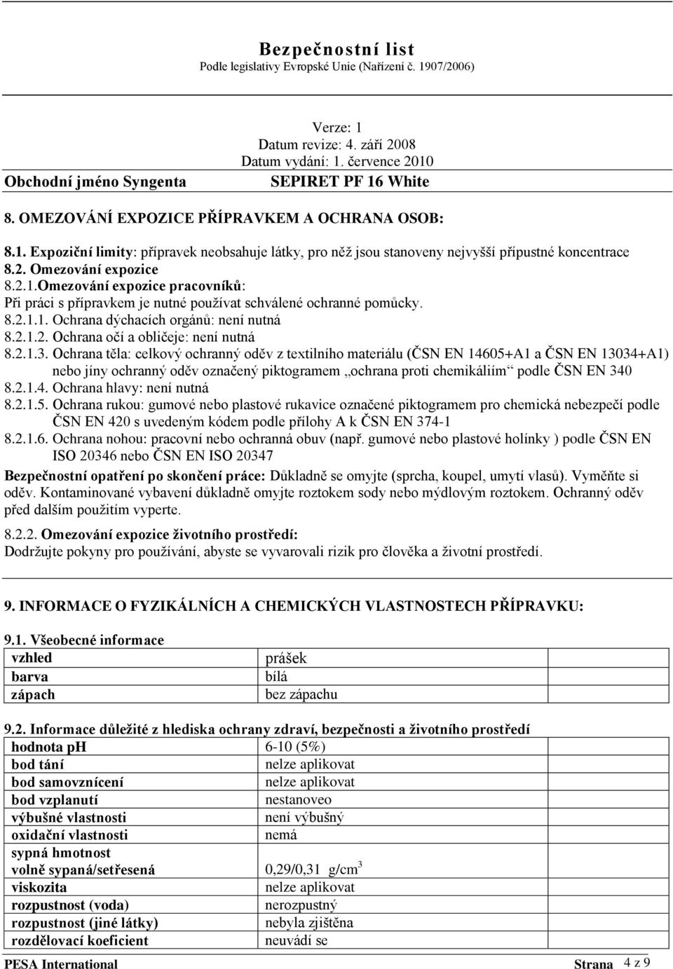 Ochrana těla: celkový ochranný oděv z textilního materiálu (ČSN EN 14605+A1 a ČSN EN 13034+A1) nebo jíny ochranný oděv označený piktogramem ochrana proti chemikáliím podle ČSN EN 340 8.2.1.4. Ochrana hlavy: není nutná 8.