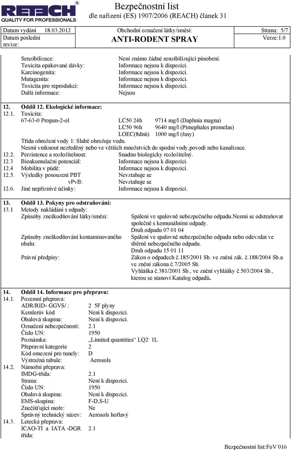 Nejsou 12. Oddíl 12. Ekologické informace: 12.1. Toxicita: 67-63-0 Propan-2-ol LC50 24h LC50 96h LOEC(8dnů) 9714 mg/l (Daphnia magna) 9640 mg/l (Pimephales promelas) 1000 mg/l (řasy) Třída ohrožení vody 1: Slabě ohrožuje vodu.