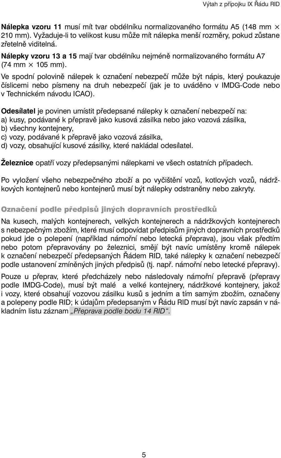 Ve spodní polovině nálepek k označení nebezpečí může být nápis, který poukazuje číslicemi nebo písmeny na druh nebezpečí (jak je to uváděno v IMDG-Code nebo v Technickém návodu ICAO).