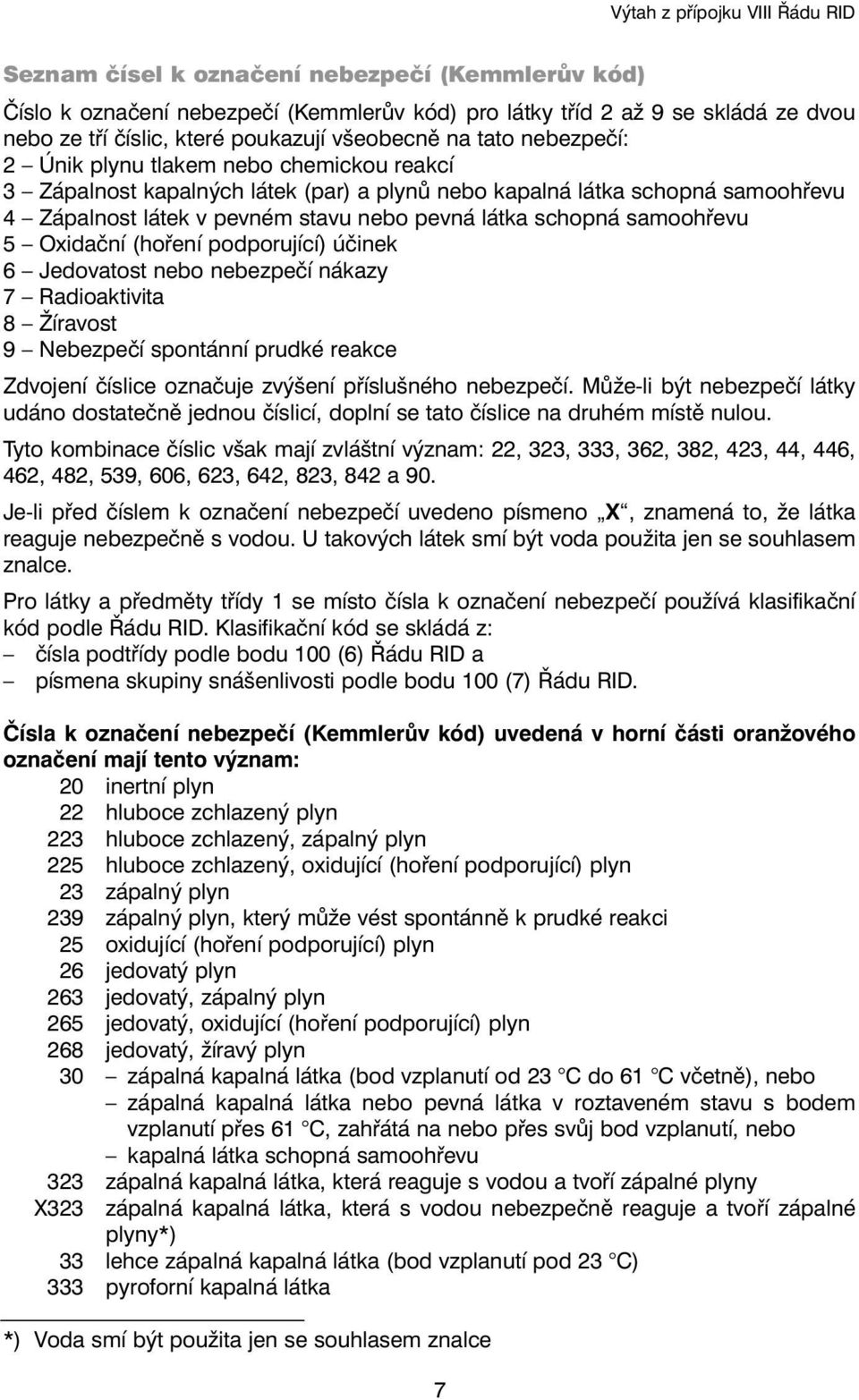 látka schopná samoohřevu 5 Oxidační (hoření podporující) účinek 6 Jedovatost nebo nebezpečí nákazy 7 Radioaktivita 8 Žíravost 9 Nebezpečí spontánní prudké reakce Zdvojení číslice označuje zvýšení