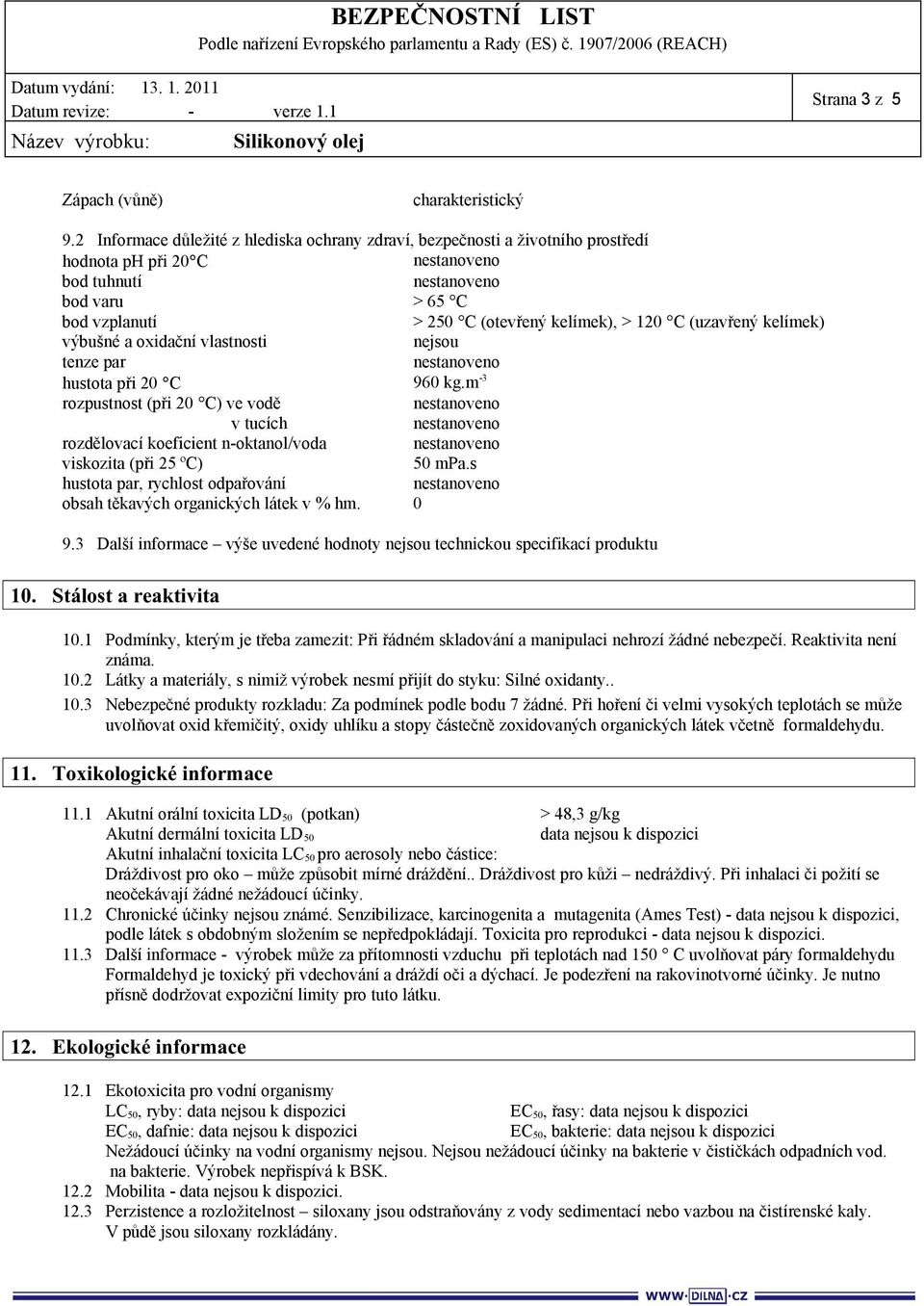 výbušné a oxidační vlastnosti nejsou tenze par hustota při 20 C 960 kg.m -3 rozpustnost (při 20 C) ve vodě v tucích rozdělovací koeficient n-oktanol/voda viskozita (při 25 ºC) 50 mpa.