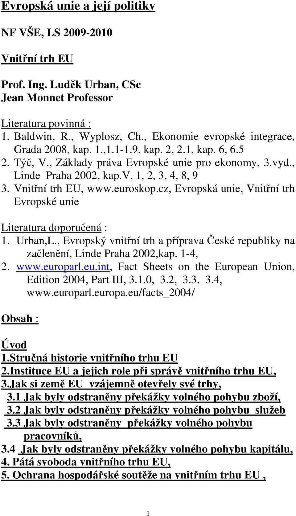 Vnitřní trh EU, www.euroskop.cz, Evropská unie, Vnitřní trh Evropské unie Literatura doporučená : 1. Urban,L., Evropský vnitřní trh a příprava České republiky na začlenění, Linde Praha 2002,kap.