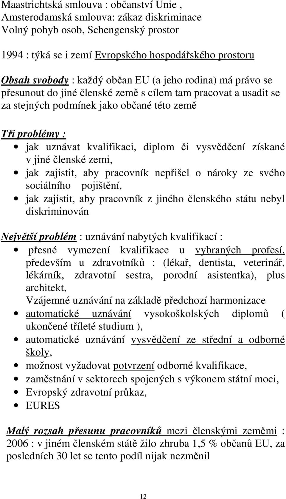 vysvědčení získané v jiné členské zemi, jak zajistit, aby pracovník nepřišel o nároky ze svého sociálního pojištění, jak zajistit, aby pracovník z jiného členského státu nebyl diskriminován Největší