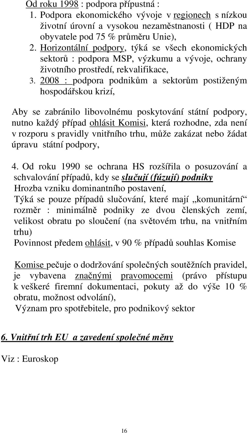 2008 : podpora podnikům a sektorům postiženým hospodářskou krizí, Aby se zabránilo libovolnému poskytování státní podpory, nutno každý případ ohlásit Komisi, která rozhodne, zda není v rozporu s