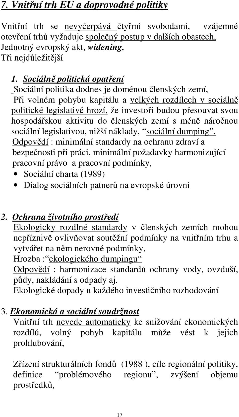 Sociálně politická opatření Sociální politika dodnes je doménou členských zemí, Při volném pohybu kapitálu a velkých rozdílech v sociálně politické legislativě hrozí, že investoři budou přesouvat