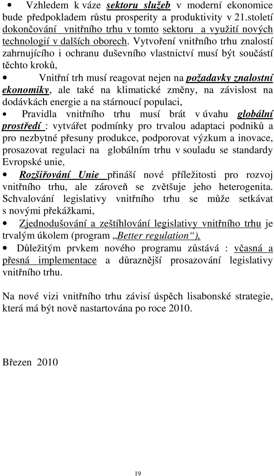 Vytvoření vnitřního trhu znalostí zahrnujícího i ochranu duševního vlastnictví musí být součástí těchto kroků, Vnitřní trh musí reagovat nejen na požadavky znalostní ekonomiky, ale také na klimatické