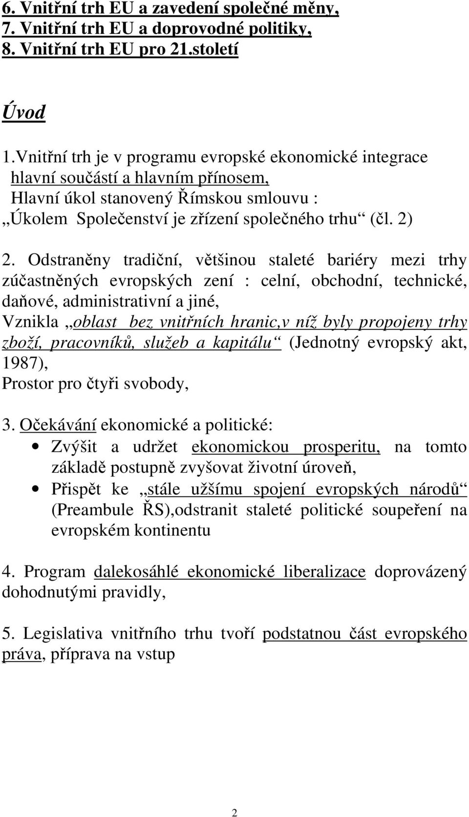 Odstraněny tradiční, většinou staleté bariéry mezi trhy zúčastněných evropských zení : celní, obchodní, technické, daňové, administrativní a jiné, Vznikla oblast bez vnitřních hranic,v níž byly