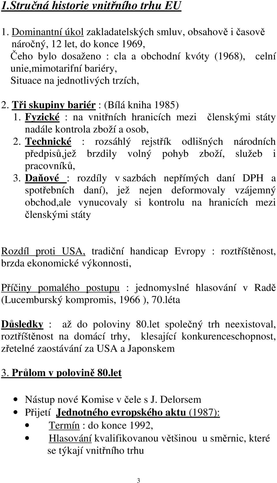 trzích, 2. Tři skupiny bariér : (Bílá kniha 1985) 1. Fyzické : na vnitřních hranicích mezi členskými státy nadále kontrola zboží a osob, 2.