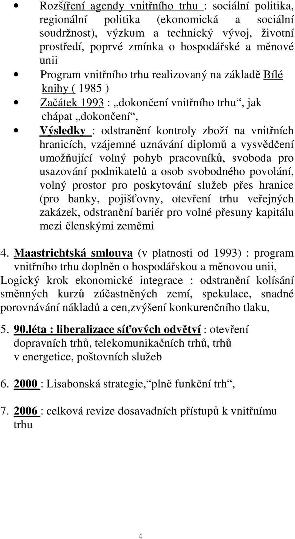 uznávání diplomů a vysvědčení umožňující volný pohyb pracovníků, svoboda pro usazování podnikatelů a osob svobodného povolání, volný prostor pro poskytování služeb přes hranice (pro banky,