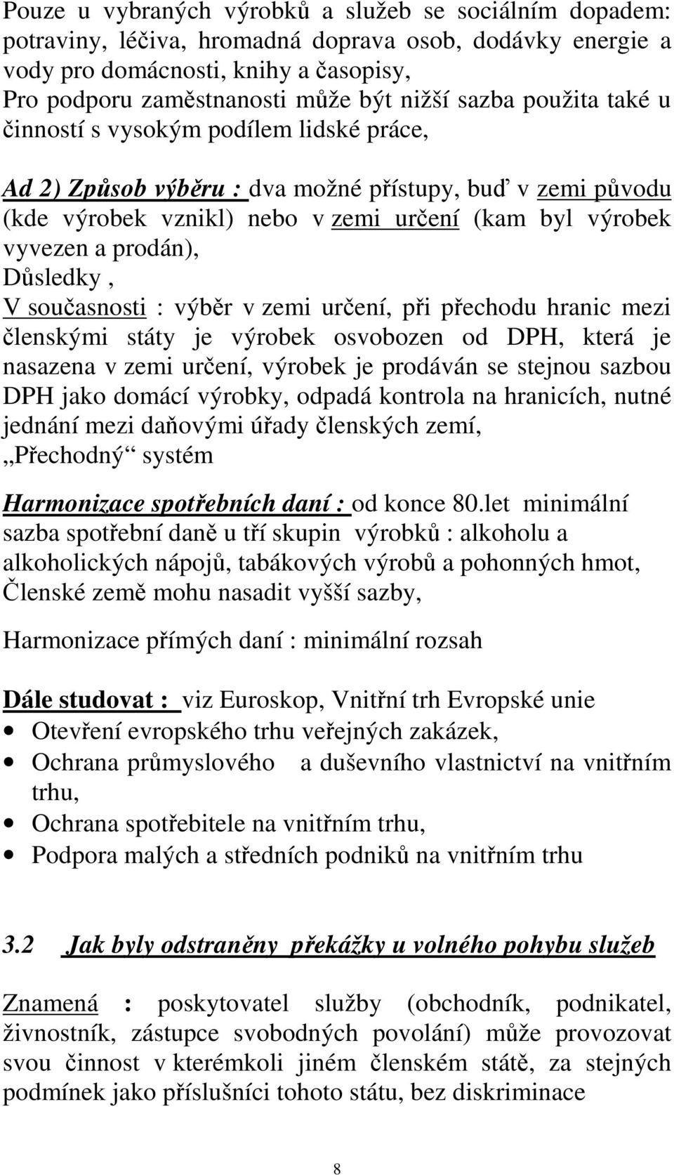 Důsledky, V současnosti : výběr v zemi určení, při přechodu hranic mezi členskými státy je výrobek osvobozen od DPH, která je nasazena v zemi určení, výrobek je prodáván se stejnou sazbou DPH jako