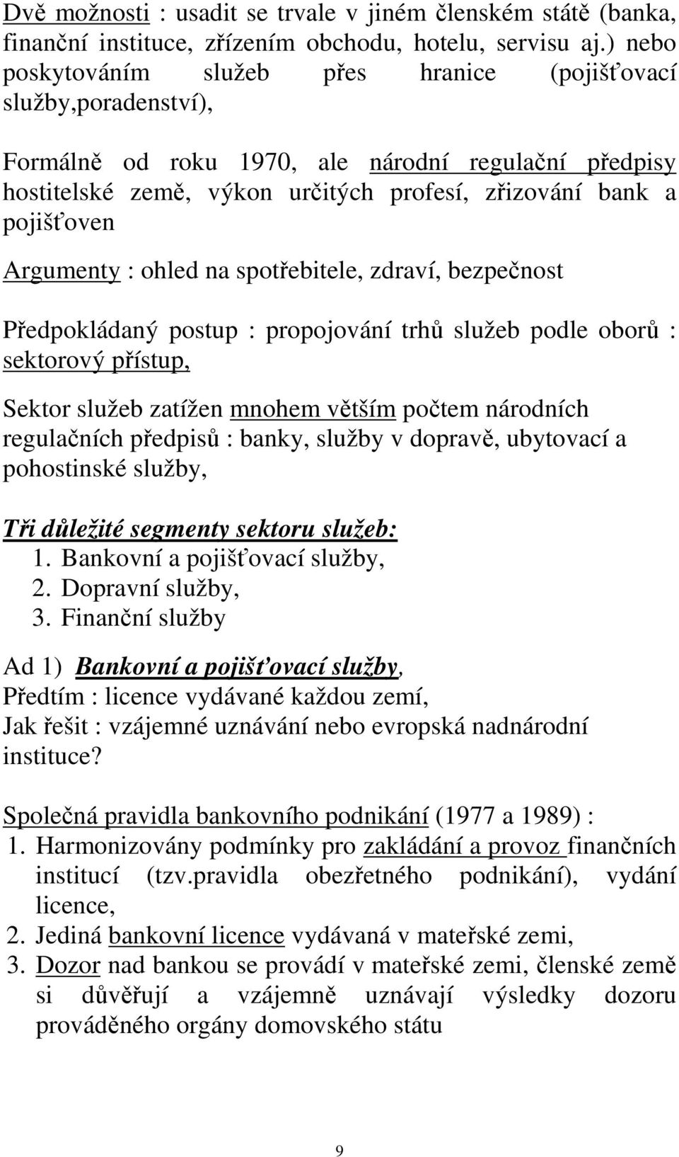 Argumenty : ohled na spotřebitele, zdraví, bezpečnost Předpokládaný postup : propojování trhů služeb podle oborů : sektorový přístup, Sektor služeb zatížen mnohem větším počtem národních regulačních