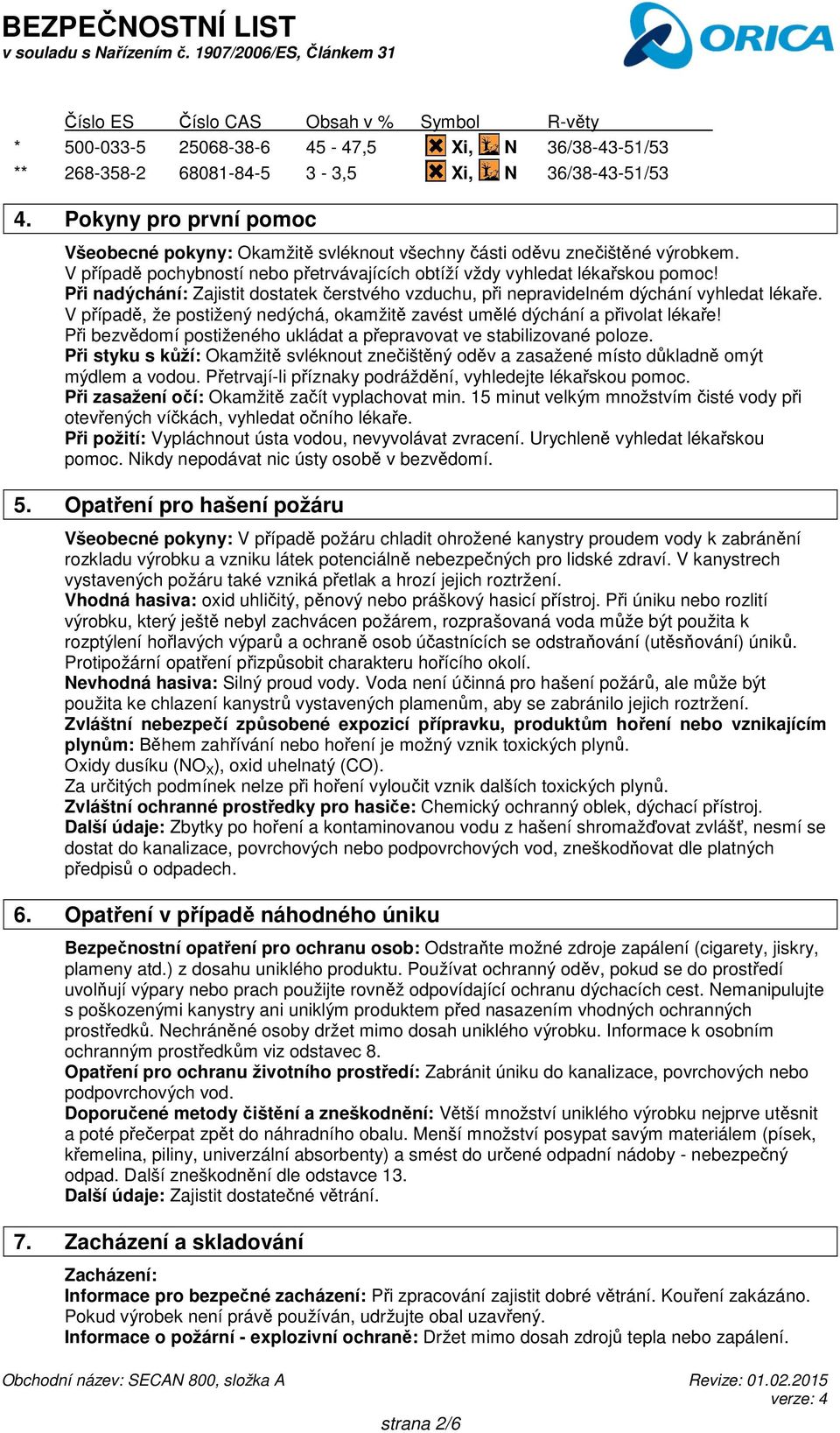 Při nadýchání: Zajistit dostatek čerstvého vzduchu, při nepravidelném dýchání vyhledat lékaře. V případě, že postižený nedýchá, okamžitě zavést umělé dýchání a přivolat lékaře!