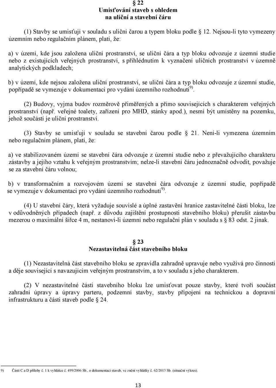 prostranství, s přihlédnutím k vyznačení uličních prostranství v územně analytických podkladech; b) v území, kde nejsou založena uliční prostranství, se uliční čára a typ bloku odvozuje z územní