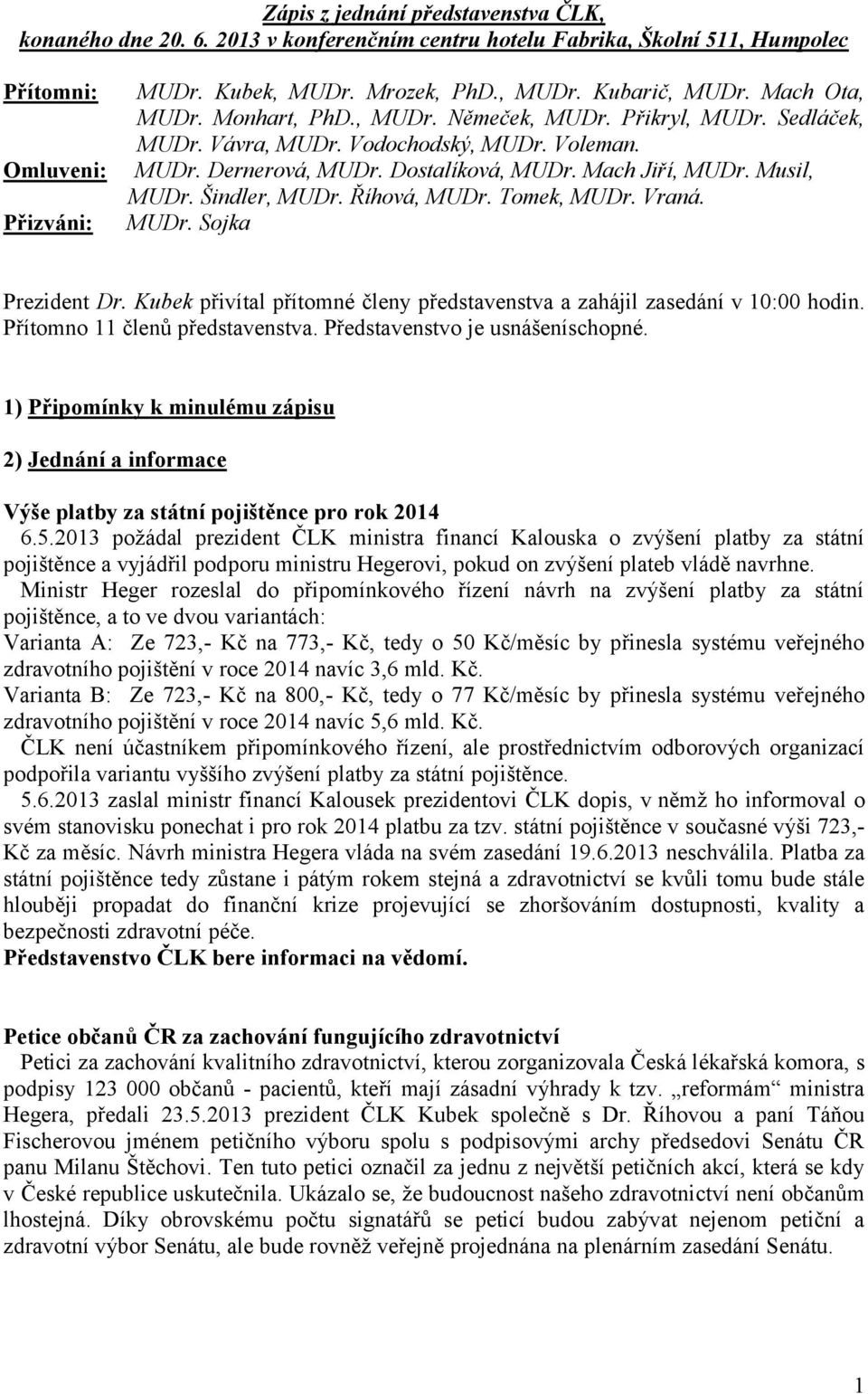 Šindler, MUDr. Říhová, MUDr. Tomek, MUDr. Vraná. MUDr. Sojka Prezident Dr. Kubek přivítal přítomné členy představenstva a zahájil zasedání v 10:00 hodin. Přítomno 11 členů představenstva.