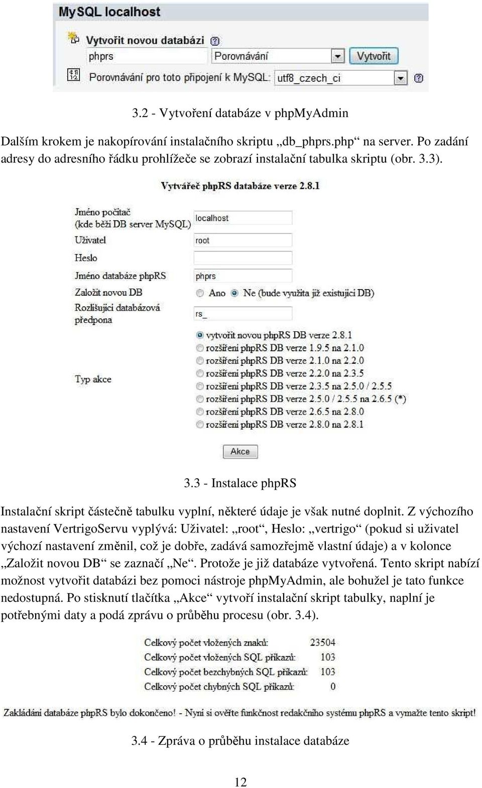 Z výchozího nastavení VertrigoServu vyplývá: Uživatel: root, Heslo: vertrigo (pokud si uživatel výchozí nastavení změnil, což je dobře, zadává samozřejmě vlastní údaje) a v kolonce Založit novou DB