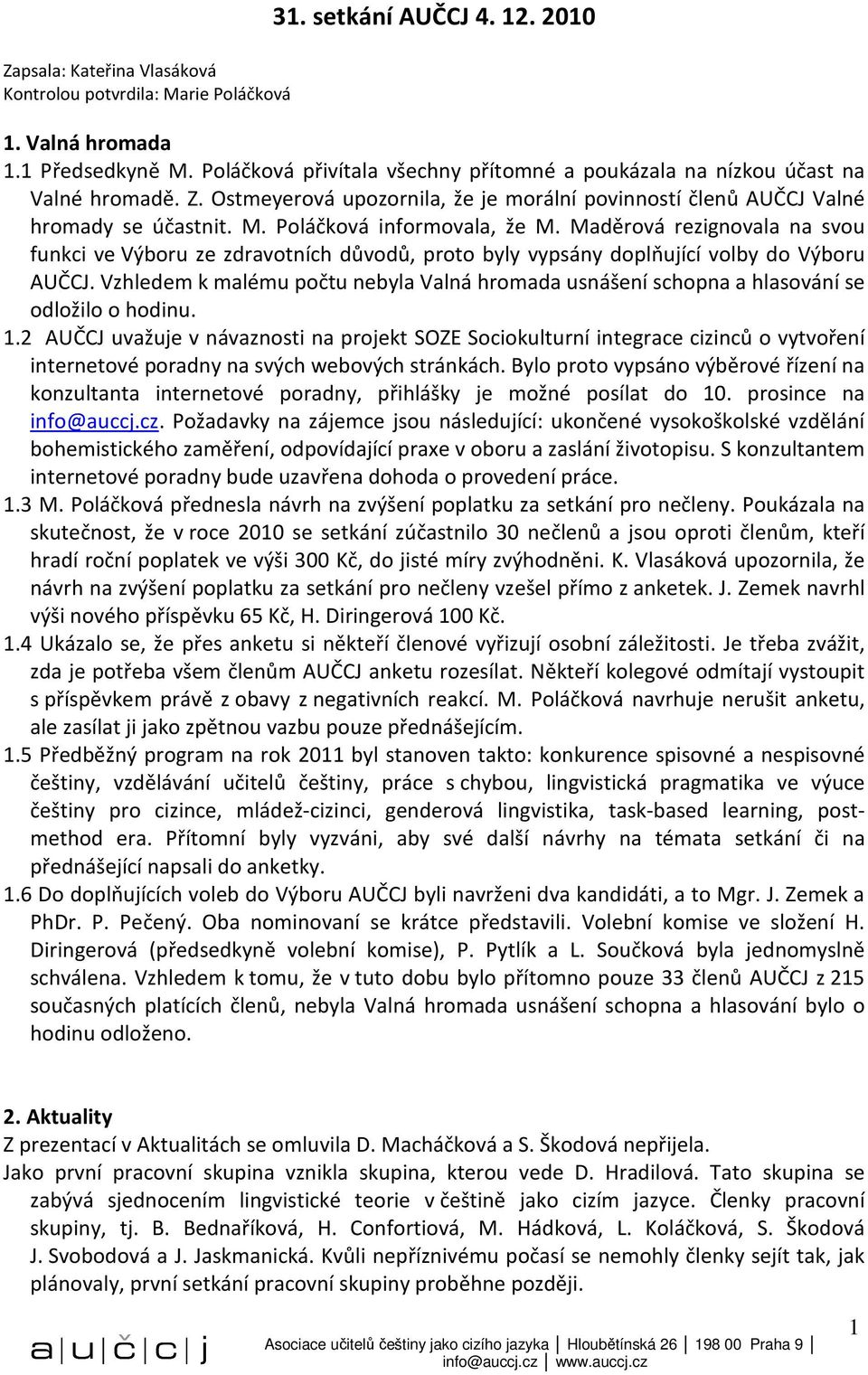 Poláčková informovala, že M. Maděrová rezignovala na svou funkci ve Výboru ze zdravotních důvodů, proto byly vypsány doplňující volby do Výboru AUČCJ.