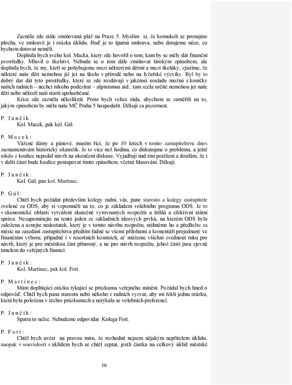 Nebudu se o tom dále zmiňovat širokým způsobem, ale doplnila bych, že my, kteří se pohybujeme mezi některými dětmi a mezi školáky, zjistíme, že některé naše děti nemohou již jet na školu v přírodě