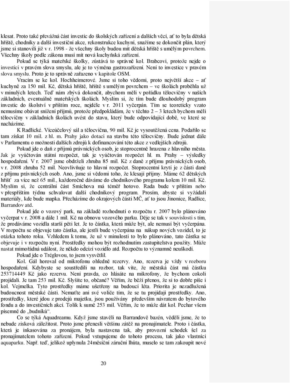 stanovili již v r. 1998 - že všechny školy budou mít dětská hřiště s umělým povrchem. Všechny školy podle zákona musí mít nová kuchyňská zařízení.