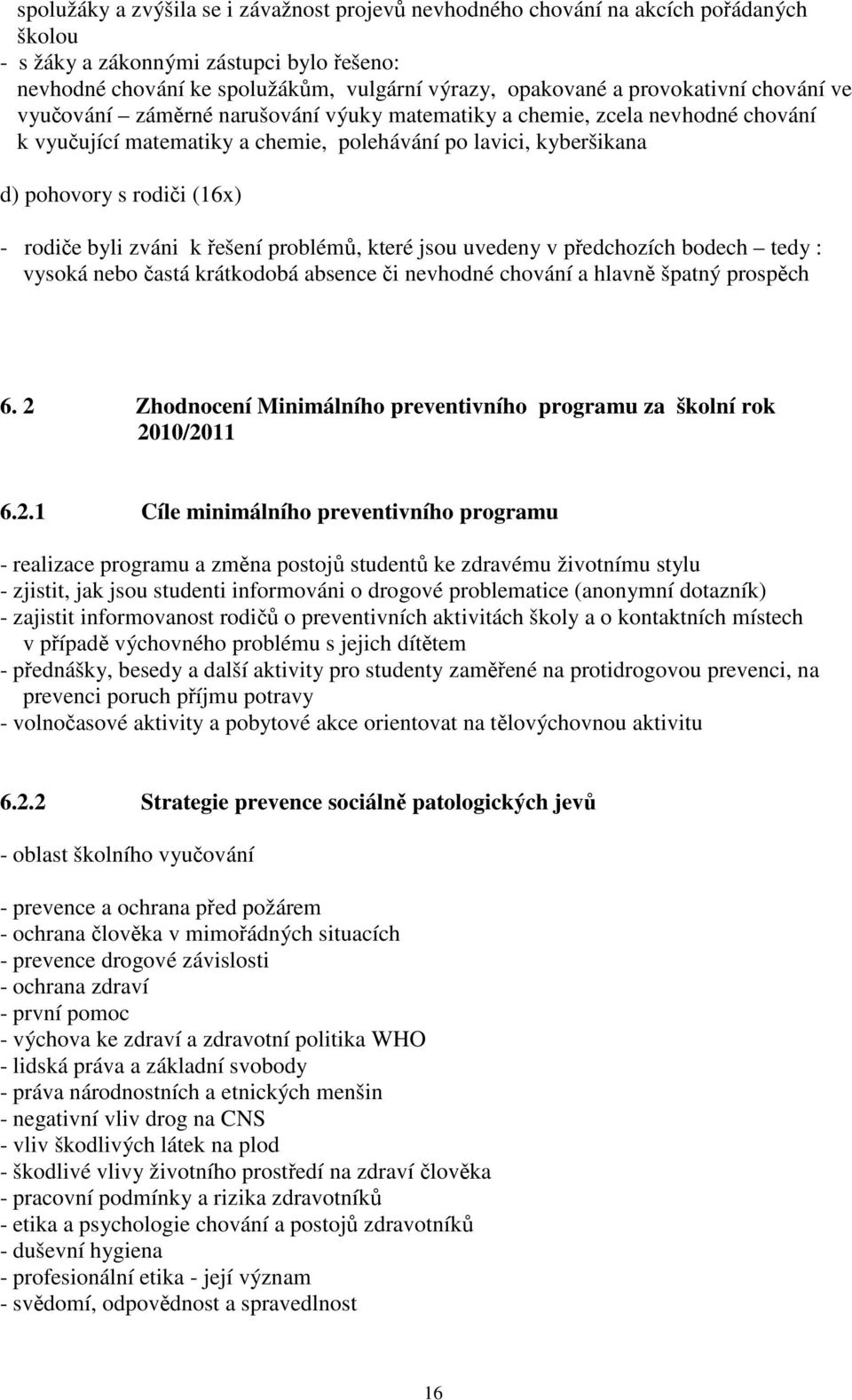 rodiče byli zváni k řešení problémů, které jsou uvedeny v předchozích bodech tedy : vysoká nebo častá krátkodobá absence či nevhodné chování a hlavně špatný prospěch 6.