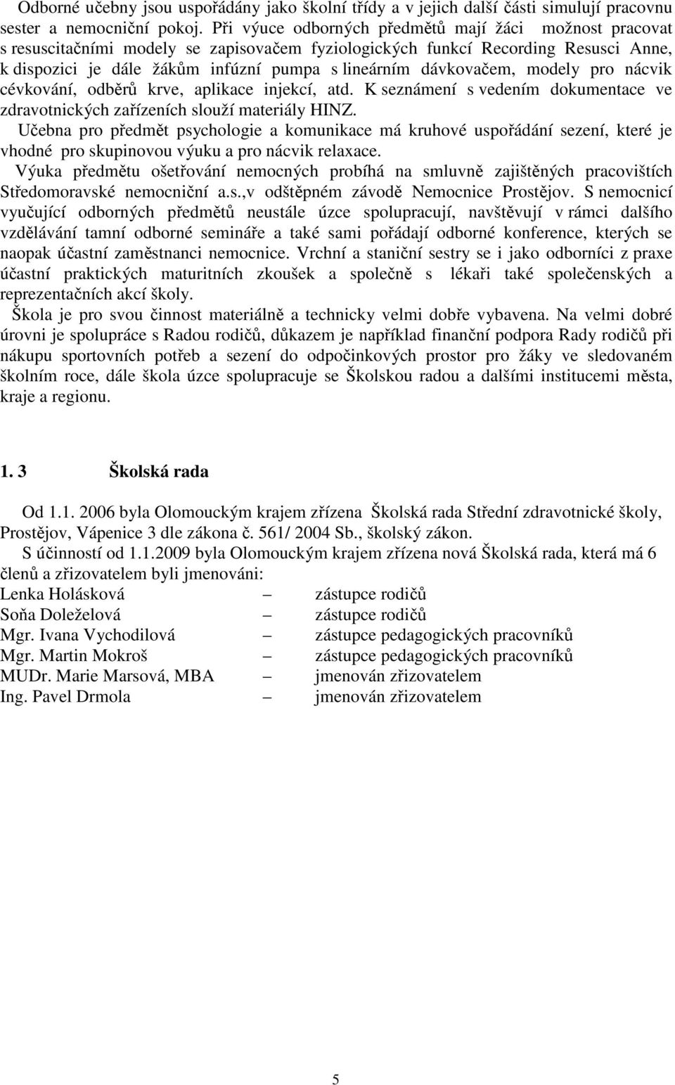 dávkovačem, modely pro nácvik cévkování, odběrů krve, aplikace injekcí, atd. K seznámení s vedením dokumentace ve zdravotnických zařízeních slouží materiály HINZ.