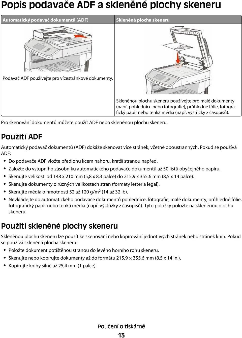 pohlednice nebo fotografie), průhledné fólie, fotografický papír nebo tenká média (např. výstřižky z časopisů). Automatický podavač dokumentů (ADF) dokáže skenovat více stránek, včetně oboustranných.