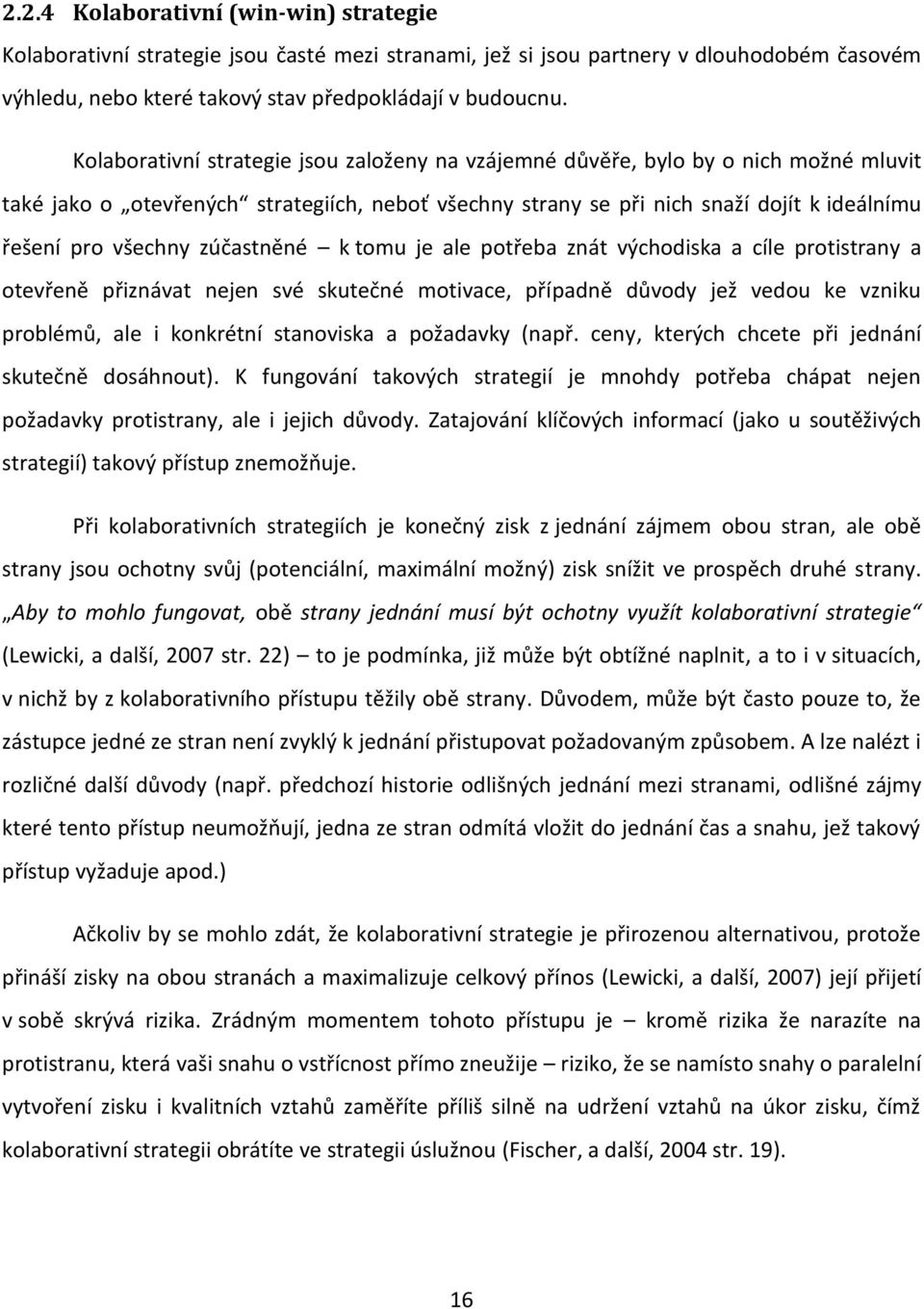 zúčastněné k tomu je ale potřeba znát východiska a cíle protistrany a otevřeně přiznávat nejen své skutečné motivace, případně důvody jež vedou ke vzniku problémů, ale i konkrétní stanoviska a