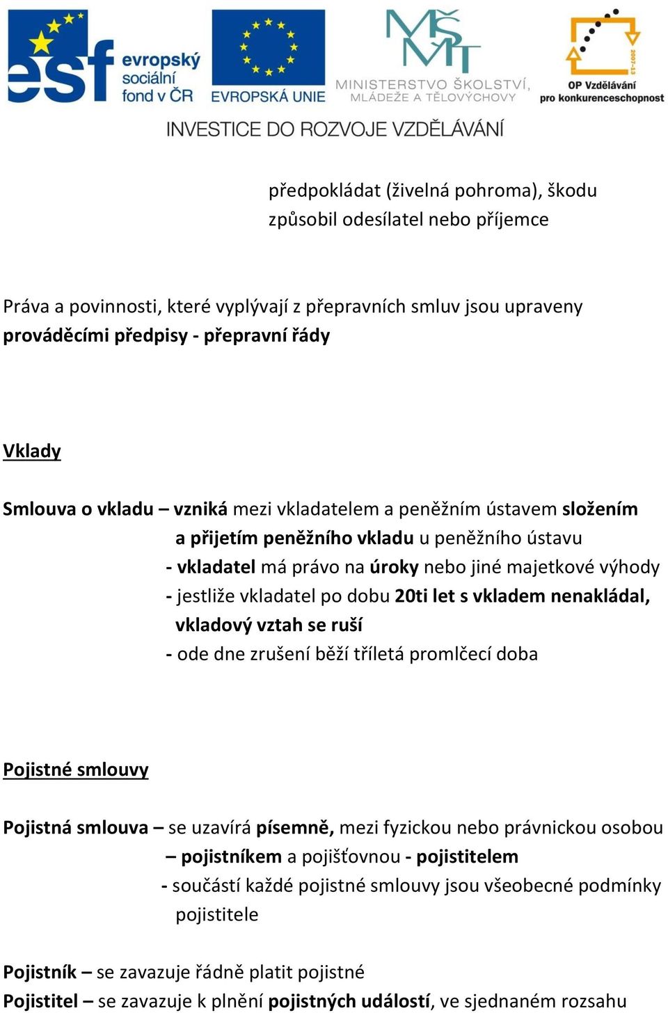 let s vkladem nenakládal, vkladový vztah se ruší - ode dne zrušení běží tříletá promlčecí doba Pojistné smlouvy Pojistná smlouva se uzavírá písemně, mezi fyzickou nebo právnickou osobou pojistníkem a