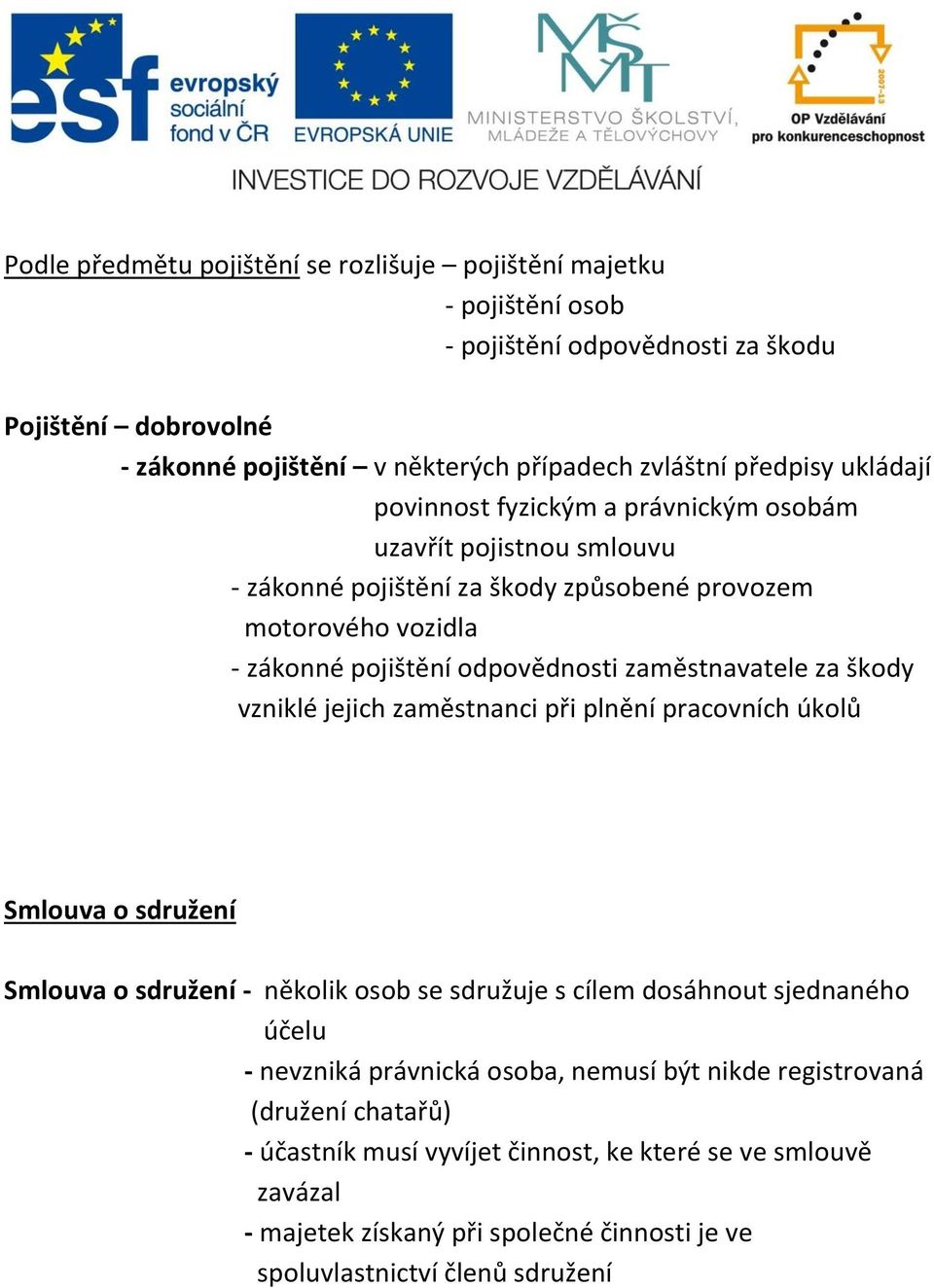 za škody vzniklé jejich zaměstnanci při plnění pracovních úkolů Smlouva o sdružení Smlouva o sdružení - několik osob se sdružuje s cílem dosáhnout sjednaného účelu - nevzniká právnická