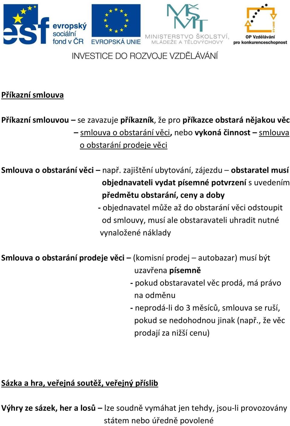 ale obstaravateli uhradit nutné vynaložené náklady Smlouva o obstarání prodeje věci (komisní prodej autobazar) musí být uzavřena písemně - pokud obstaravatel věc prodá, má právo na odměnu -