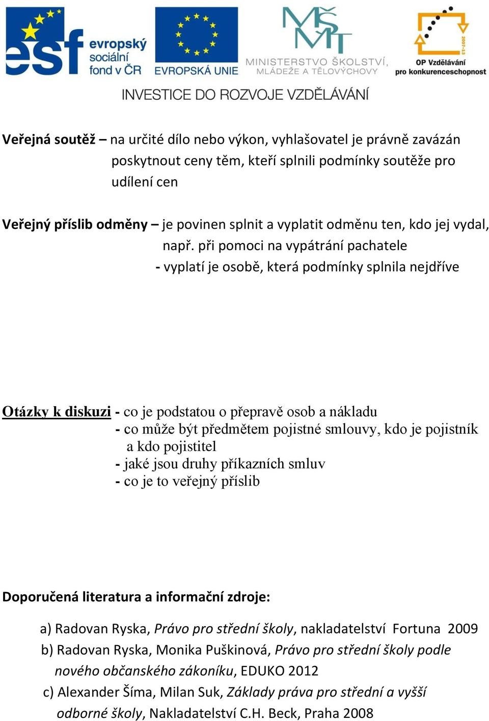 při pomoci na vypátrání pachatele - vyplatí je osobě, která podmínky splnila nejdříve Otázky k diskuzi - co je podstatou o přepravě osob a nákladu - co může být předmětem pojistné smlouvy, kdo je