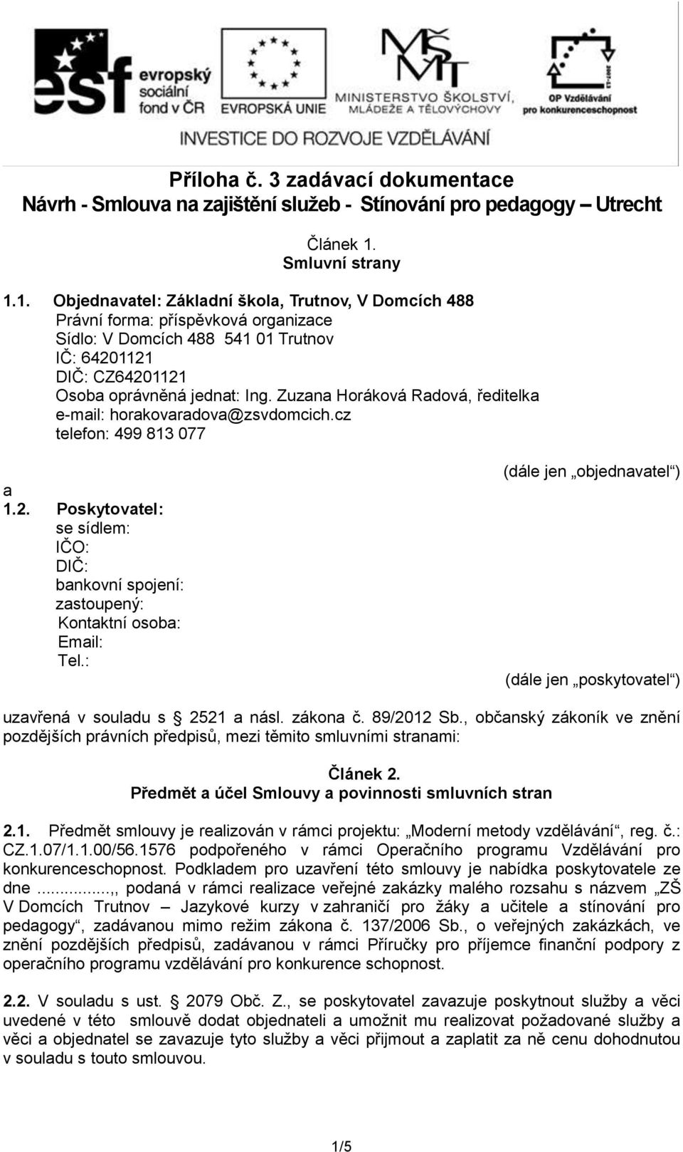 1. Objednavatel: Základní škola, Trutnov, V Domcích 488 Právní forma: příspěvková organizace Sídlo: V Domcích 488 541 01 Trutnov IČ: 64201121 DIČ: CZ64201121 Osoba oprávněná jednat: Ing.