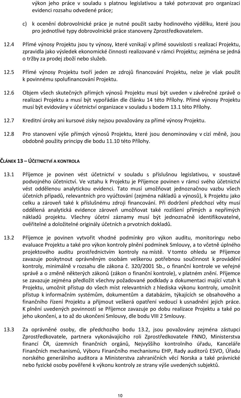 4 Přímé výnosy Projektu jsou ty výnosy, které vznikají v přímé souvislosti s realizací Projektu, zpravidla jako výsledek ekonomické činnosti realizované v rámci Projektu; zejména se jedná o tržby za