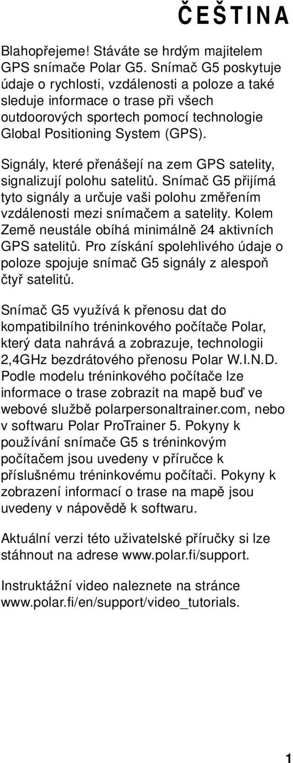 Signály, které přenášejí na zem GPS satelity, signalizují polohu satelitů. Snímač G5 přijímá tyto signály a určuje vaši polohu změřením vzdálenosti mezi snímačem a satelity.