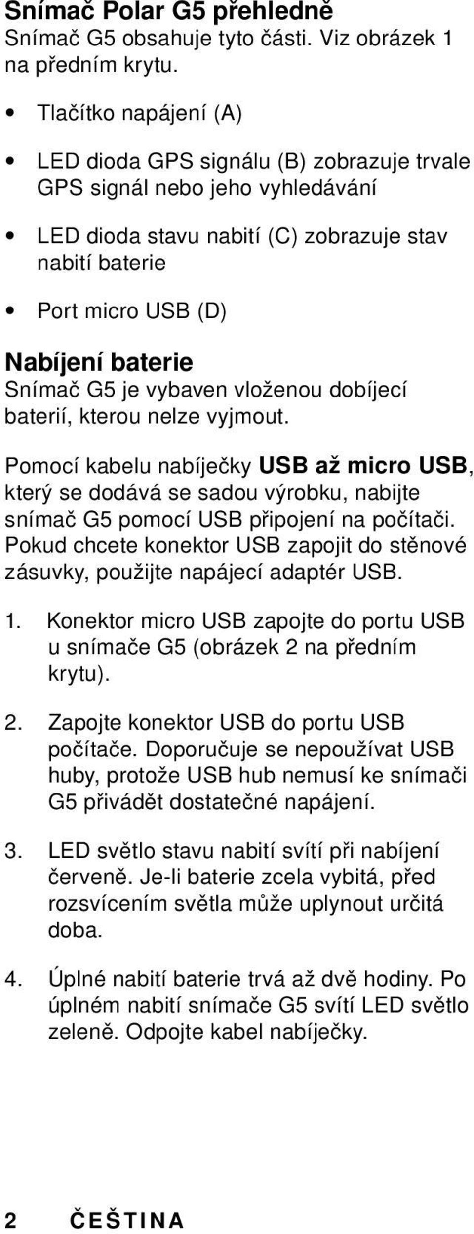 G5 je vybaven vloženou dobíjecí baterií, kterou nelze vyjmout. Pomocí kabelu nabíječky USB až micro USB, který se dodává se sadou výrobku, nabijte snímač G5 pomocí USB připojení na počítači.