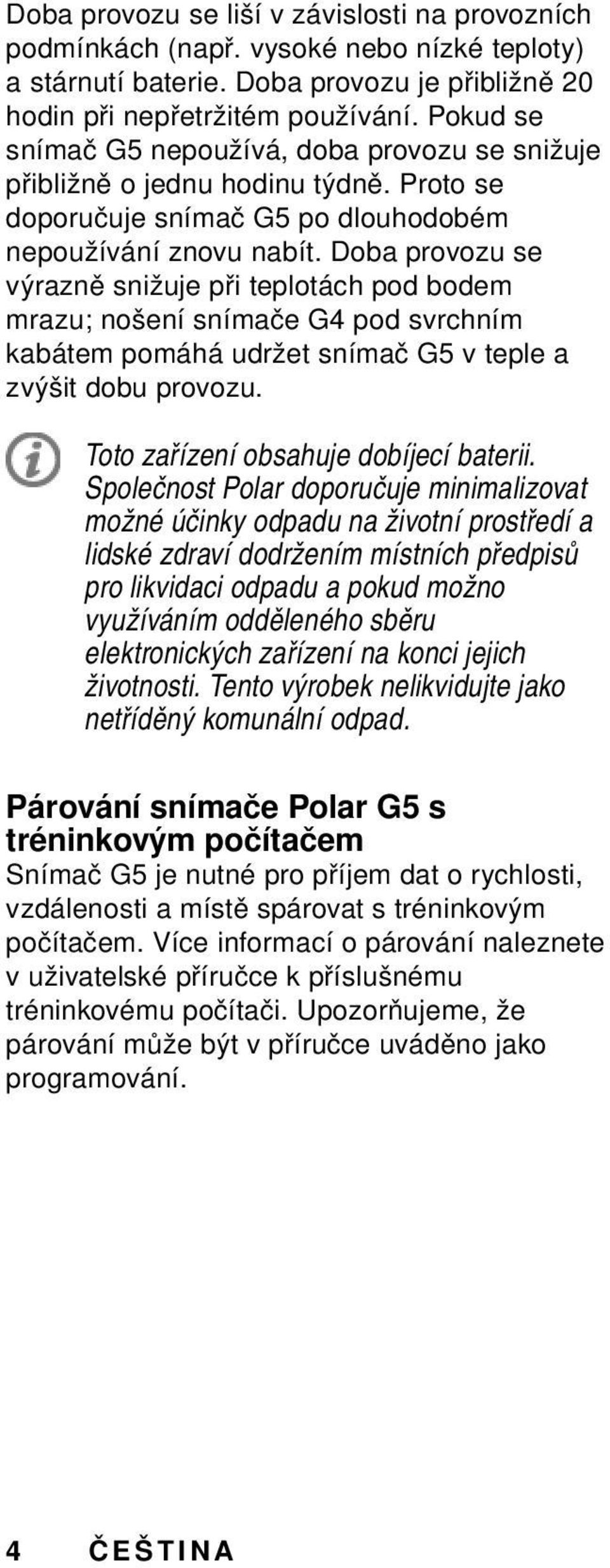 Doba provozu se výrazně snižuje při teplotách pod bodem mrazu; nošení snímače G4 pod svrchním kabátem pomáhá udržet snímač G5 v teple a zvýšit dobu provozu. Toto zařízení obsahuje dobíjecí baterii.