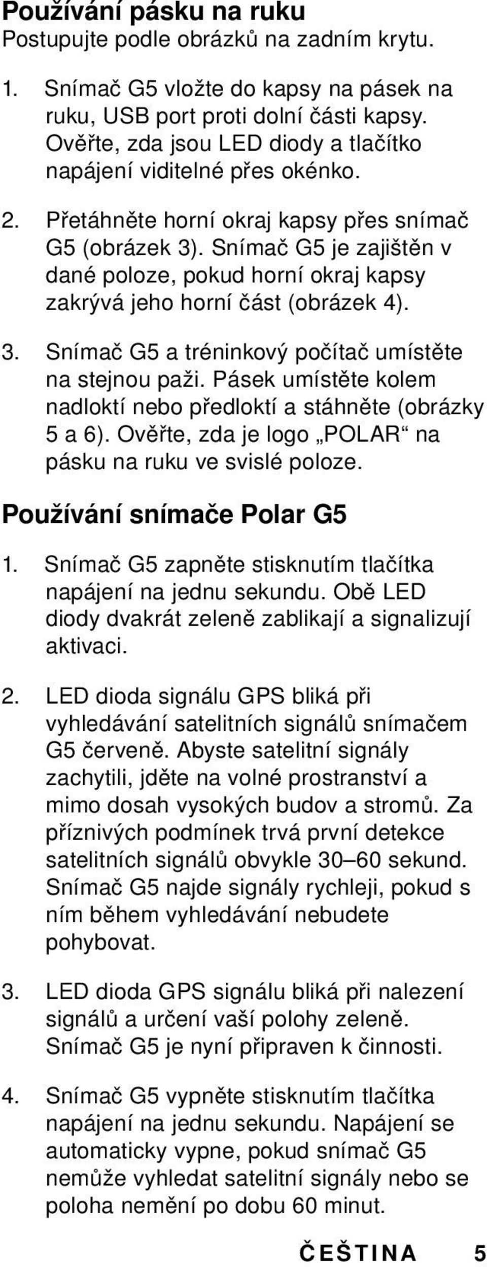 Snímač G5 je zajištěn v dané poloze, pokud horní okraj kapsy zakrývá jeho horní část (obrázek 4). 3. Snímač G5 a tréninkový počítač umístěte na stejnou paži.