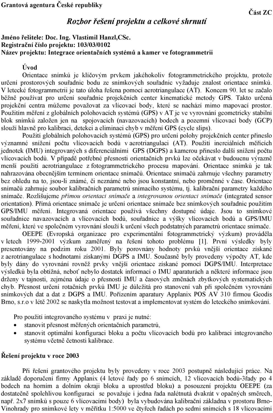 určení prostorových souřadnic bodu ze snímkových souřadnic vyžaduje znalost orientace snímků. V letecké fotogrammetrii je tato úloha řešena pomocí aerotriangulace (AT). Koncem 9.