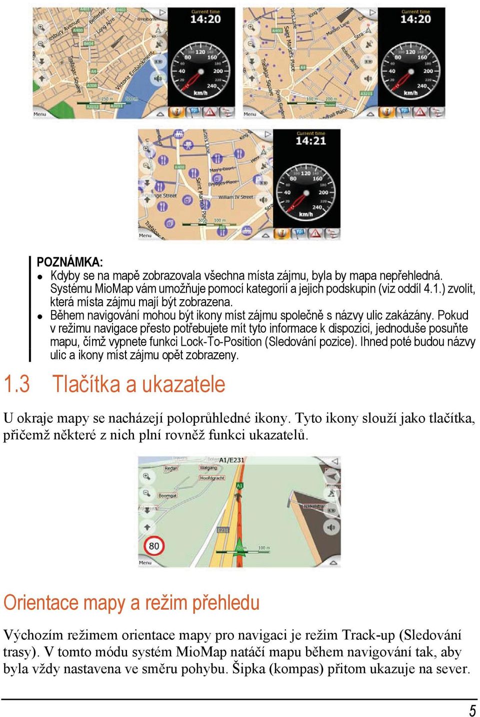 Pokud v režimu navigace přesto potřebujete mít tyto informace k dispozici, jednoduše posuňte mapu, čímž vypnete funkci Lock-To-Position (Sledování pozice).