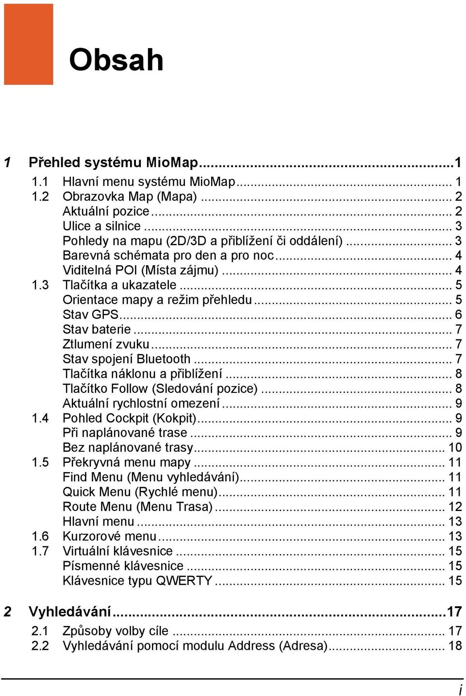 .. 7 Stav spojení Bluetooth... 7 Tlačítka náklonu a přiblížení... 8 Tlačítko Follow (Sledování pozice)... 8 Aktuální rychlostní omezení... 9 1.4 Pohled Cockpit (Kokpit)... 9 Při naplánované trase.