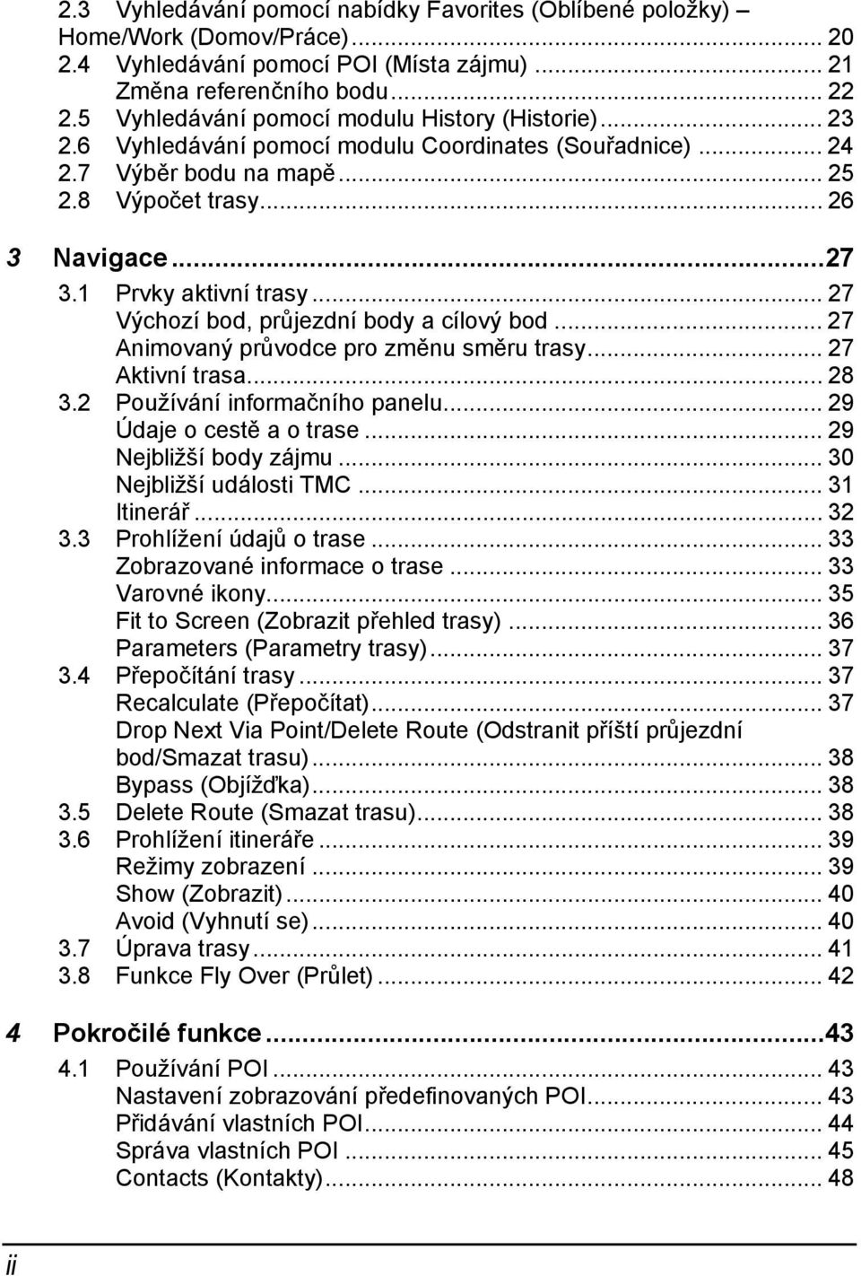 1 Prvky aktivní trasy... 27 Výchozí bod, průjezdní body a cílový bod... 27 Animovaný průvodce pro změnu směru trasy... 27 Aktivní trasa... 28 3.2 Používání informačního panelu.