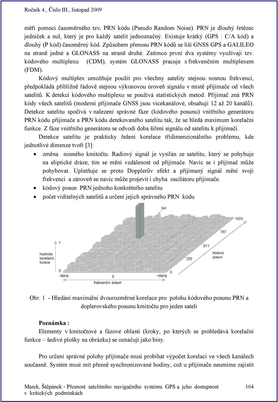 kódového multiplexu (CDM), systém GLONASS pracuje s frekvenčním multiplexem (FDM).