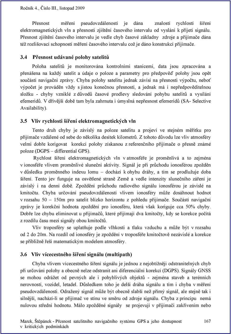 4 Přesnost udávané polohy satelitů Poloha satelitů je monitorována kontrolními stanicemi, data jsou zpracována a přenášena na každý satelit a údaje o poloze a parametry pro předpověď polohy jsou opět