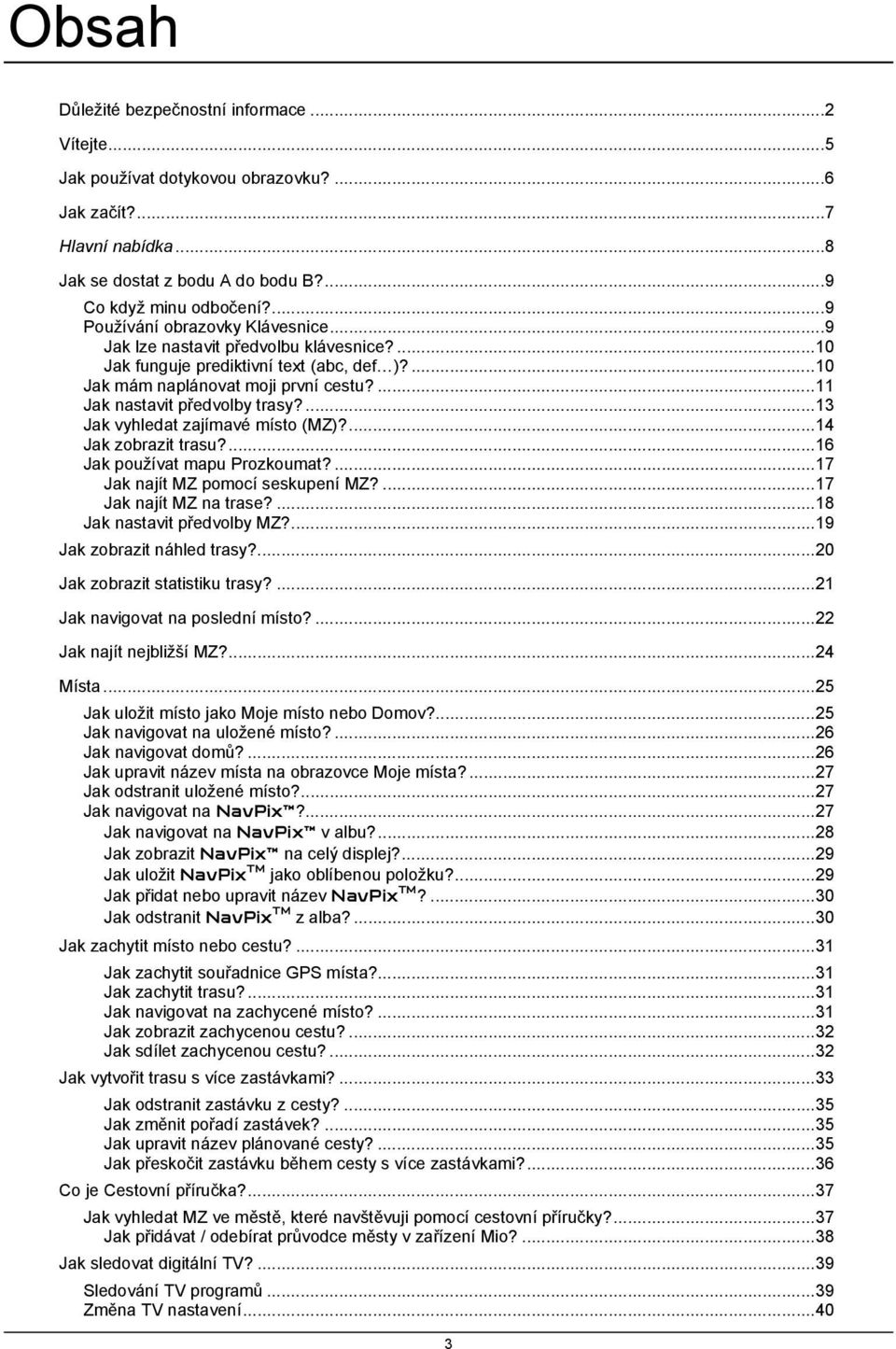 ...13 Jak vyhledat zajímavé místo (MZ)?...14 Jak zobrazit trasu?...16 Jak používat mapu Prozkoumat?...17 Jak najít MZ pomocí seskupení MZ?...17 Jak najít MZ na trase?...18 Jak nastavit předvolby MZ?