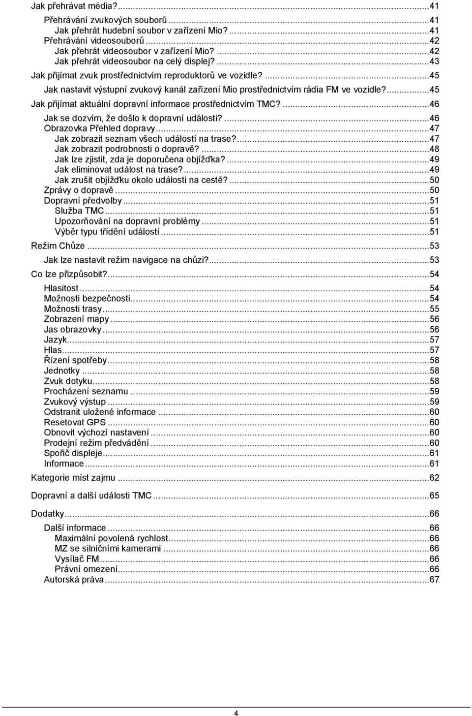 ...45 Jak přijímat aktuální dopravní informace prostřednictvím TMC?...46 Jak se dozvím, že došlo k dopravní události?...46 Obrazovka Přehled dopravy...47 Jak zobrazit seznam všech událostí na trase?