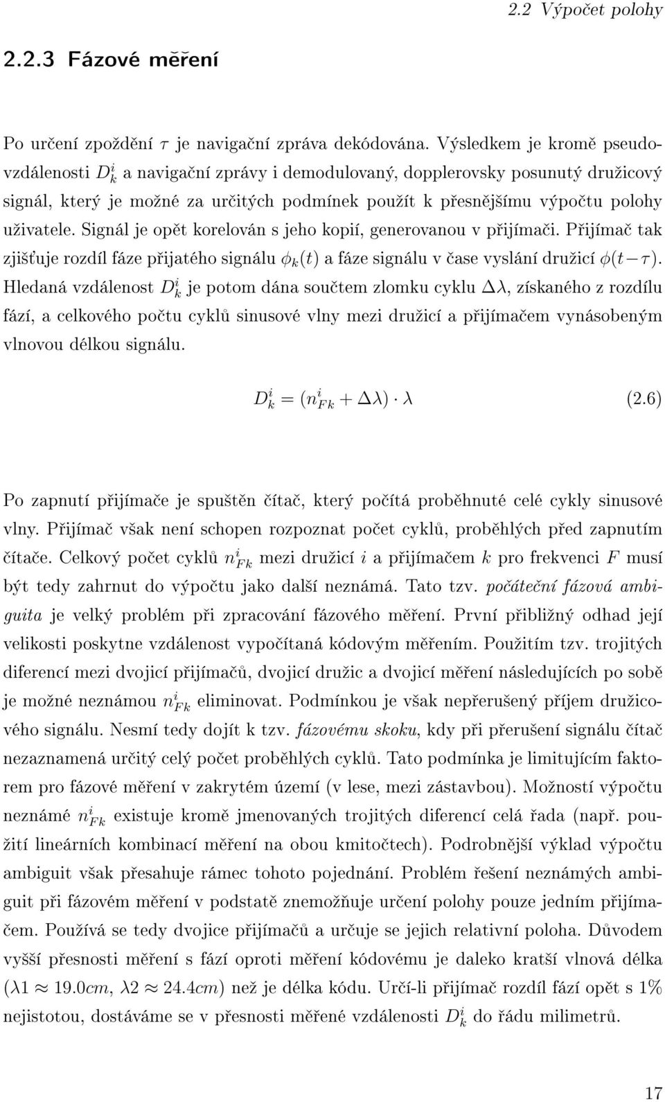 Signál je op t korelován s jeho kopií, generovanou v p ijíma i. P ijíma tak zji² uje rozdíl fáze p ijatého signálu φ k (t) a fáze signálu v ase vyslání druºicí φ(t τ).